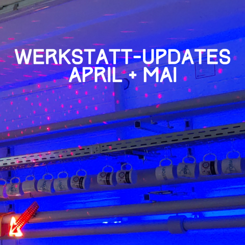 Werkstatt-Updates April + Mai